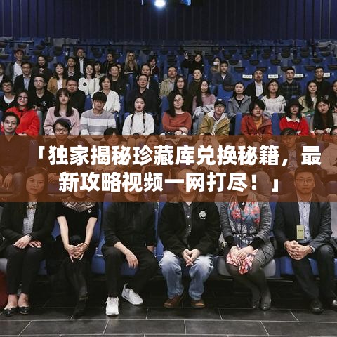 「獨家揭秘珍藏庫兌換秘籍,最新攻略視頻一網打盡!」