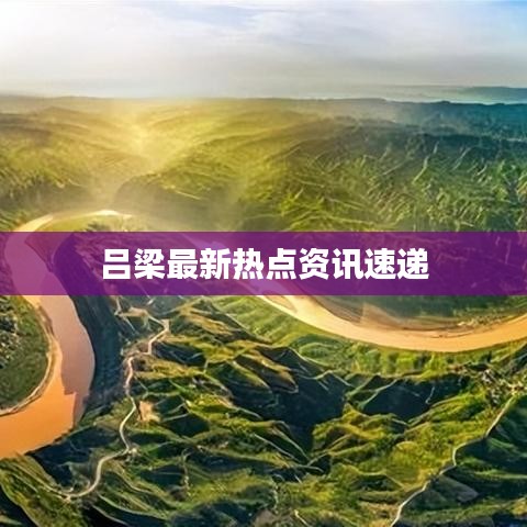 呂梁最新熱點資訊速遞
