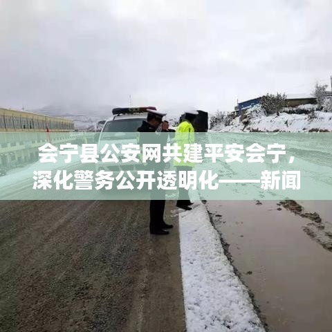會寧縣公安網(wǎng)共建平安會寧,深化警務(wù)公開透明化——新聞頭條聚焦會寧安全動態(tài)