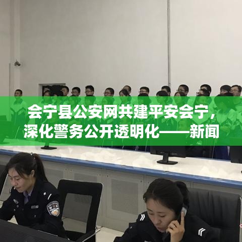會寧縣公安網共建平安會寧,深化警務公開透明化——新聞頭條聚焦會寧安全動態