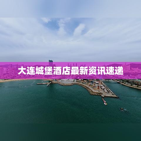 大連城堡酒店最新資訊速遞