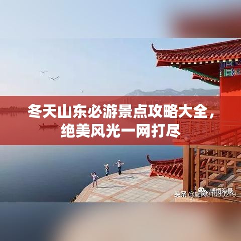 冬天山東必游景點(diǎn)攻略大全，絕美風(fēng)光一網(wǎng)打盡