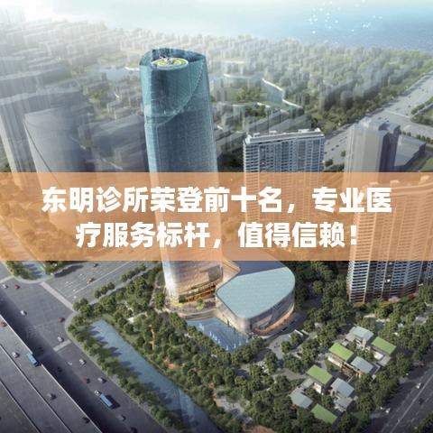 東明診所榮登前十名,專業醫療服務標桿,值得信賴!