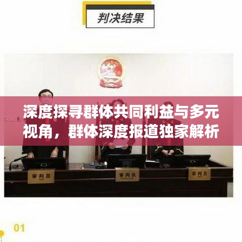 深度探尋群體共同利益與多元視角,群體深度報道獨家解析