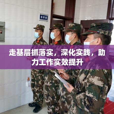 走基層抓落實(shí),深化實(shí)踐,助力工作實(shí)效提升
