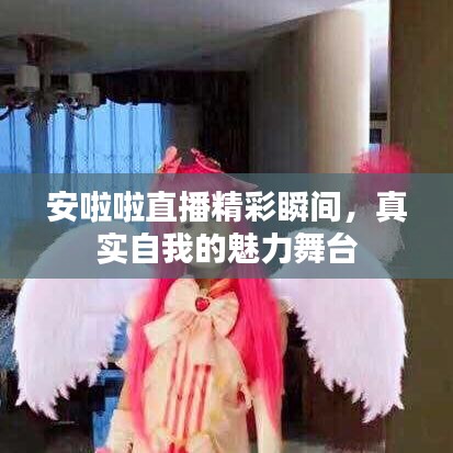 安啦啦直播精彩瞬間,真實自我的魅力舞臺