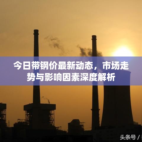 今日帶鋼價最新動態(tài),市場走勢與影響因素深度解析