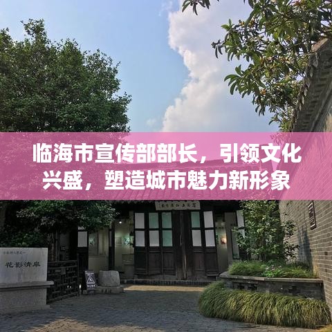 臨海市宣傳部部長,引領(lǐng)文化興盛,塑造城市魅力新形象