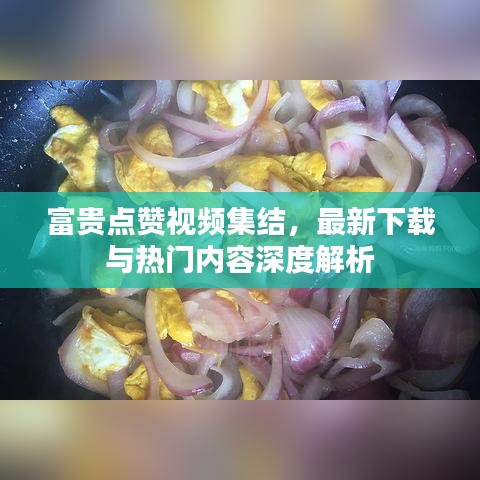 富貴點贊視頻集結，最新下載與熱門內容深度解析