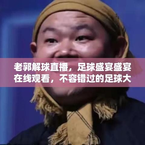 老郭解球直播,足球盛宴盛宴在線觀看,不容錯過的足球大戰!
