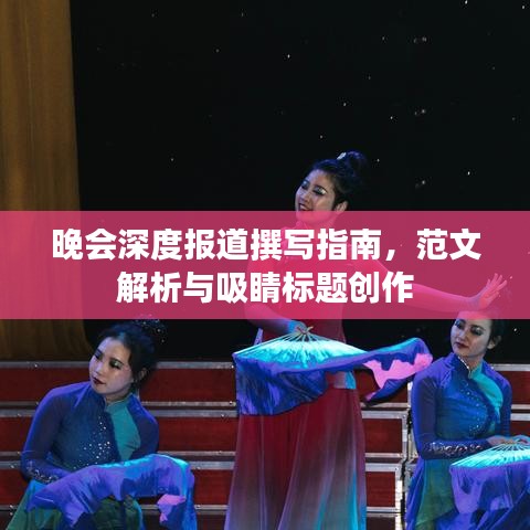 晚會(huì)深度報(bào)道撰寫(xiě)指南,范文解析與吸睛標(biāo)題創(chuàng)作