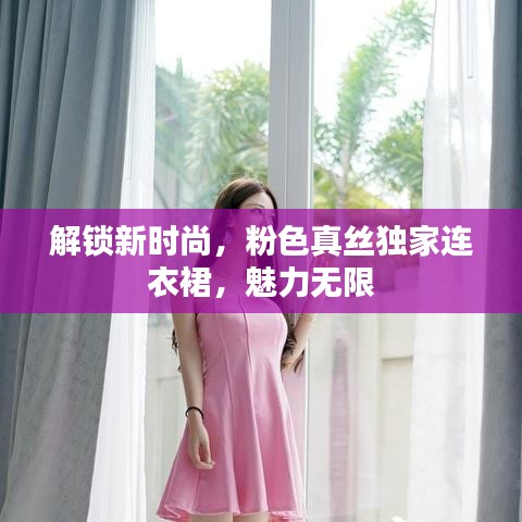 解鎖新時(shí)尚，粉色真絲獨(dú)家連衣裙，魅力無限