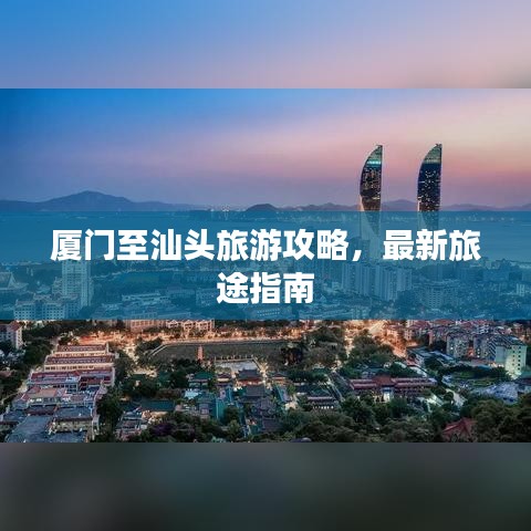 廈門至汕頭旅游攻略，最新旅途指南