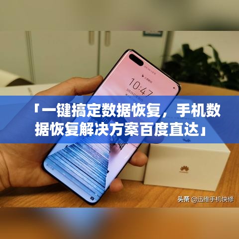 「一鍵搞定數據恢復,手機數據恢復解決方案百度直達」