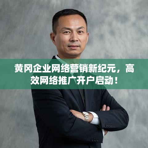 黃岡企業網絡營銷新紀元，高效網絡推廣開戶啟動！