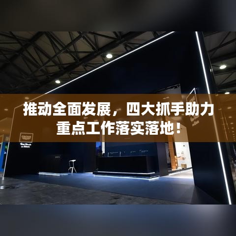 推動全面發展,四大抓手助力重點工作落實落地!
