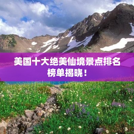 美國十大絕美仙境景點排名榜單揭曉！