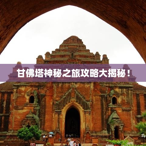 甘佛塔神秘之旅攻略大揭秘!