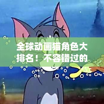 全球動畫貓角色大排名!不容錯過的精彩榜單