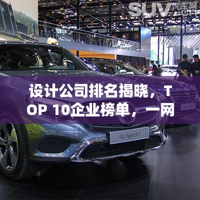 設(shè)計(jì)公司排名揭曉,TOP 10企業(yè)榜單,一網(wǎng)打盡!