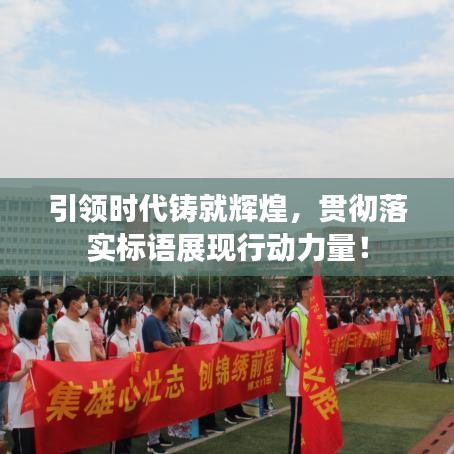 引領(lǐng)時(shí)代鑄就輝煌，貫徹落實(shí)標(biāo)語(yǔ)展現(xiàn)行動(dòng)力量！