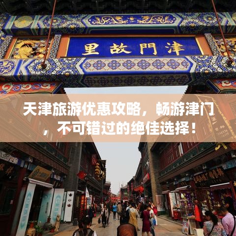 天津旅游優惠攻略,暢游津門,不可錯過的絕佳選擇!