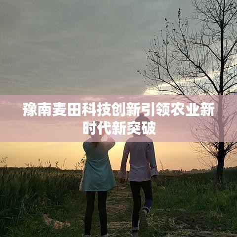 豫南麥田科技創新引領農業新時代新突破