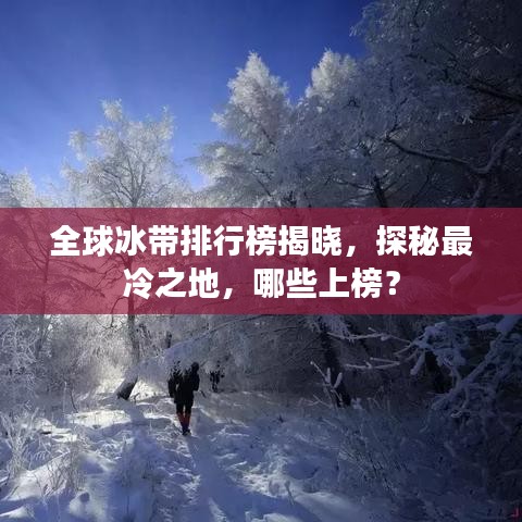 全球冰帶排行榜揭曉,探秘最冷之地,哪些上榜?