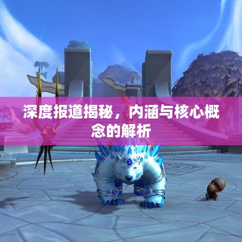 深度報道揭秘，內涵與核心概念的解析