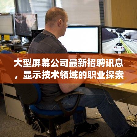 大型屏幕公司最新招聘訊息，顯示技術領域的職業探索與發展機遇