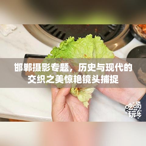 邯鄲攝影專題,歷史與現(xiàn)代的交織之美驚艷鏡頭捕捉