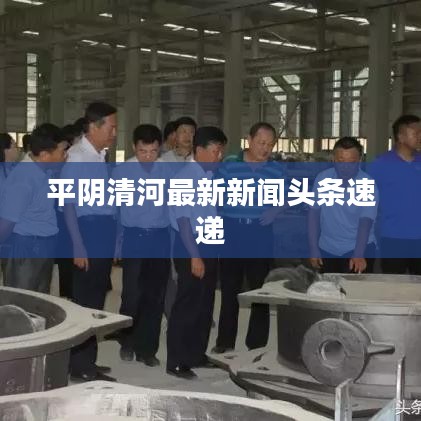 平陰清河最新新聞頭條速遞