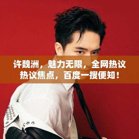 許魏洲,魅力無限,全網熱議熱議焦點,百度一搜便知!