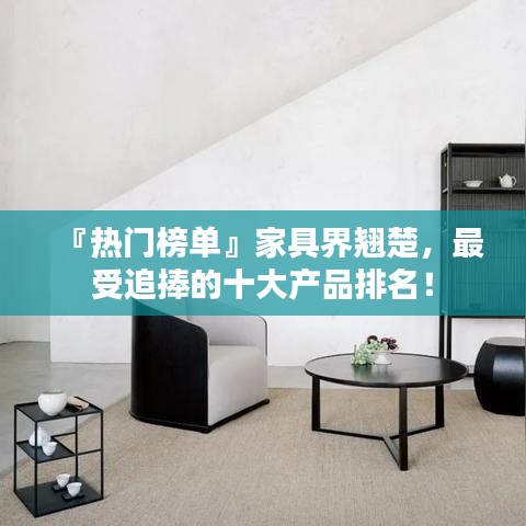 『熱門榜單』家具界翹楚，最受追捧的十大產品排名！