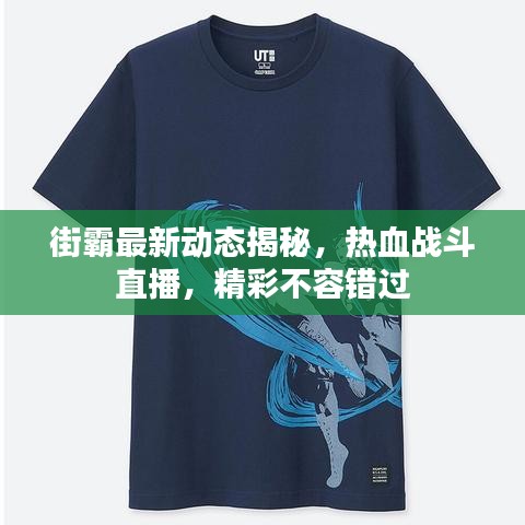 街霸最新動態揭秘，熱血戰斗直播，精彩不容錯過