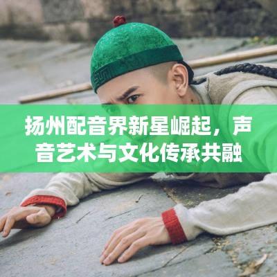 揚(yáng)州配音界新星崛起,聲音藝術(shù)與文化傳承共融之旅