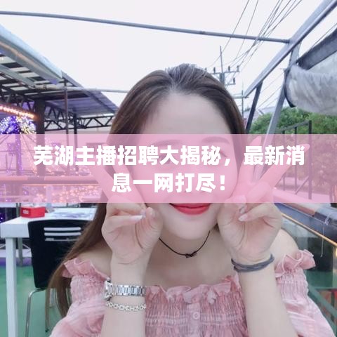 蕪湖主播招聘大揭秘，最新消息一網打盡！