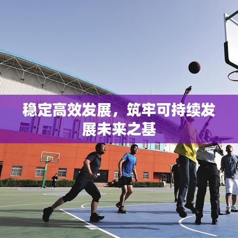 穩(wěn)定高效發(fā)展,筑牢可持續(xù)發(fā)展未來之基