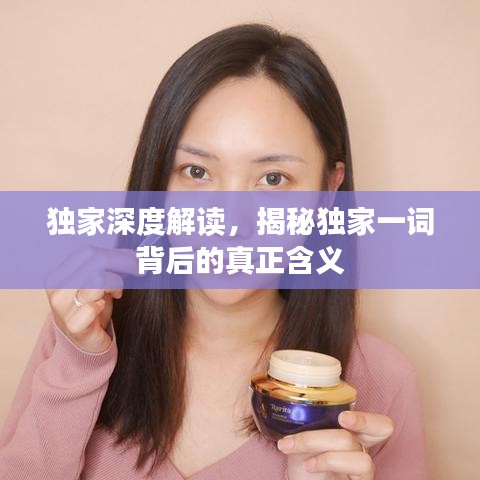 獨家深度解讀,揭秘獨家一詞背后的真正含義