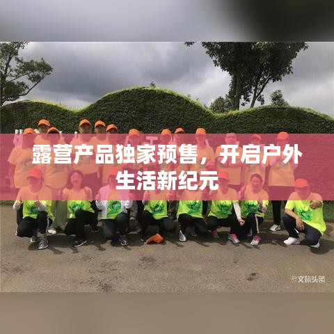 露營(yíng)產(chǎn)品獨(dú)家預(yù)售,開(kāi)啟戶外生活新紀(jì)元