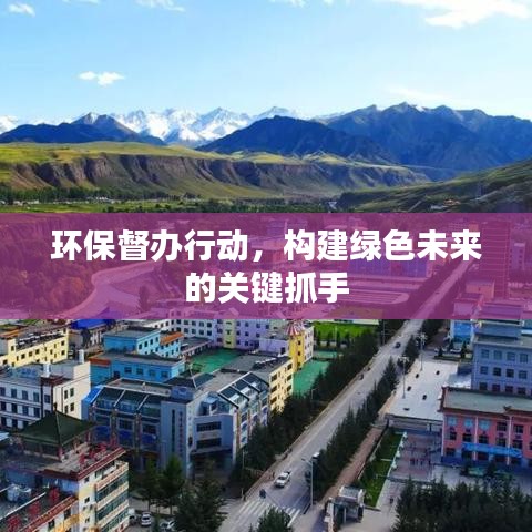 環(huán)保督辦行動(dòng),構(gòu)建綠色未來(lái)的關(guān)鍵抓手