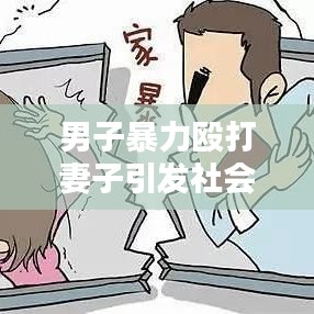 男子暴力毆打妻子引發(fā)社會關(guān)注,家庭暴力的警示與反思