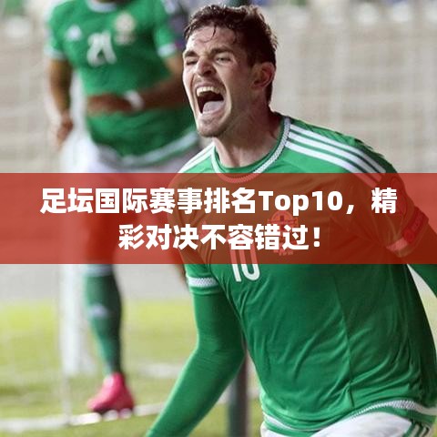 足壇國際賽事排名Top10，精彩對決不容錯過！