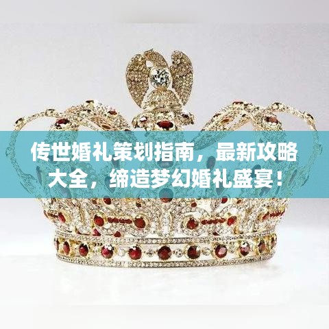 傳世婚禮策劃指南,最新攻略大全,締造夢幻婚禮盛宴!