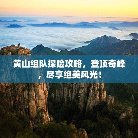 黃山組隊探險攻略,登頂奇峰,盡享絕美風光!