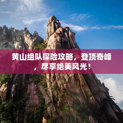 黃山組隊探險攻略,登頂奇峰,盡享絕美風光!