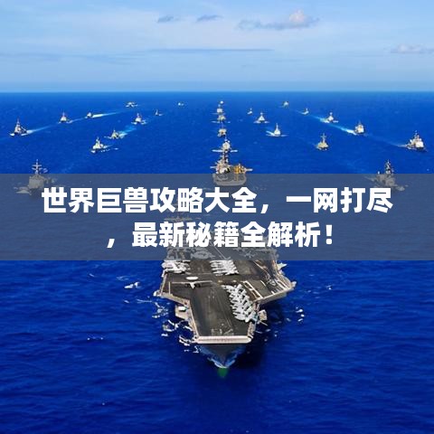 世界巨獸攻略大全,一網打盡,最新秘籍全解析!