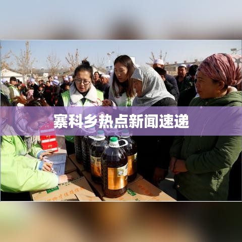 寨科鄉(xiāng)熱點新聞速遞