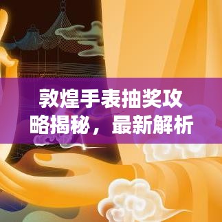 敦煌手表抽獎攻略揭秘,最新解析,助你贏大獎!