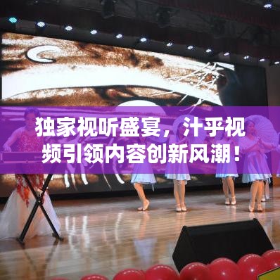 獨家視聽盛宴，汁乎視頻引領內容創新風潮！